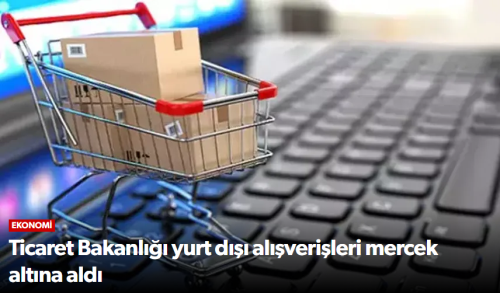 Ticaret Bakanlığı yurt dışı alışverişleri mercek altına aldı!