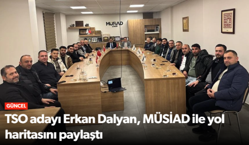 TSO Adayı Erkan Dalyan, MÜSİAD ile Yol Haritasını Paylaştı