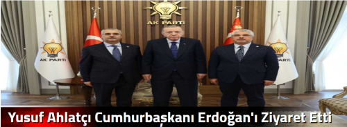 Yusuf Ahlatçı Cumhurbaşkanı Erdoğan'ı Ziyaret Etti