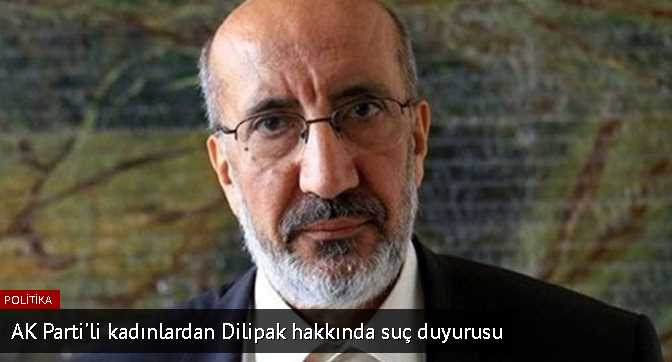 AK Parti'li kadınlardan Dilipak hakkında suç duyurusu! 