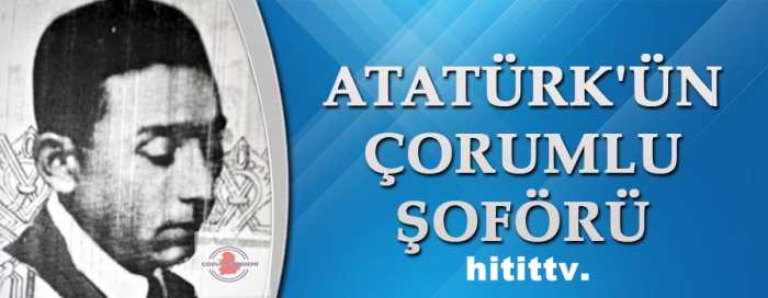 Atatürk'ün Çorumlu şoförü Bekir Sıtkı Efendi