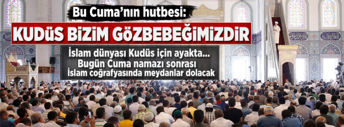 Bu gün Cuma hutbesi: Kudüs, bizim göz bebeğimizdir