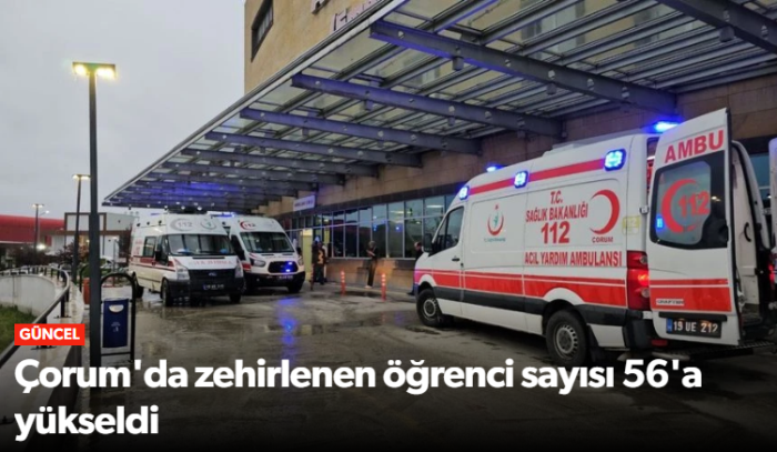 Çorum'da Gıda Zehirlenmesinde Etkilenen Öğrenci Sayısı 56 Kişi Oldu!