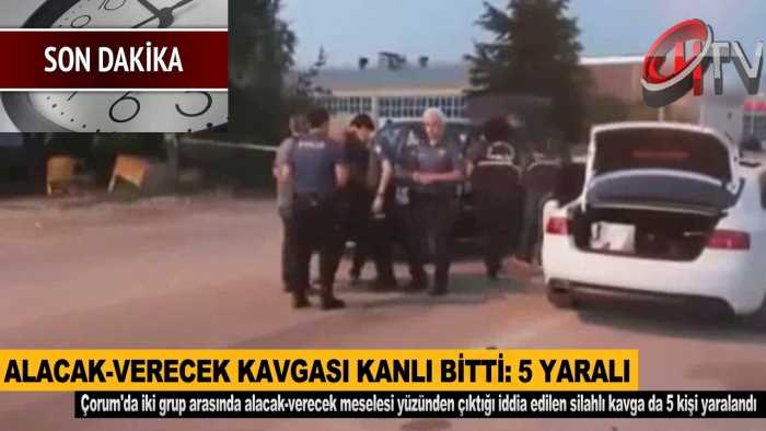 Çorum’da iki grup arasında alacak-verecek meselesi yüzünden 5 yaralı