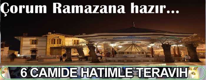 Çorum'da Ramazan ayında 6 ayrı camide teravih namazı hatimle eda edilecek