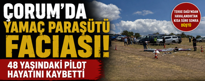 Çorum'da Yamaç Paraşütü Faciası! 48 Yaşındaki Pilot Hayatını Kaybetti