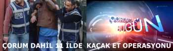 ÇORUM DAHİL 11 AYRI İLDE EŞ ZAMANLI ET OPERASYONU