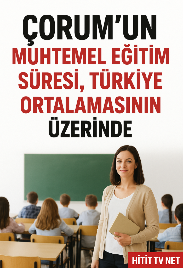 Çorum’un Muhtemel Eğitim Süresi,Türkiye Ortalamasının Üzerinde