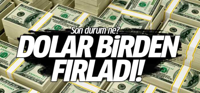 Dolar  fırladı! Son durum ne?