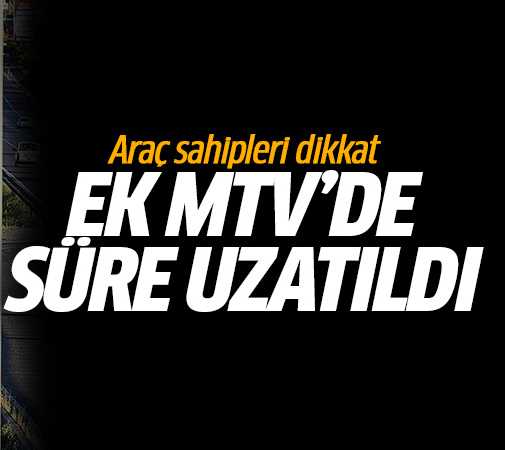 Ek MTV'de süre uzatıldı