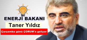 ENERJİ BAKANI TANER YILDIZ ÇORUM’A GELİYOR