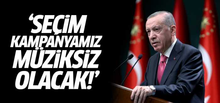  Erdoğan "Seçim kampanyamız müziksiz olacak"
