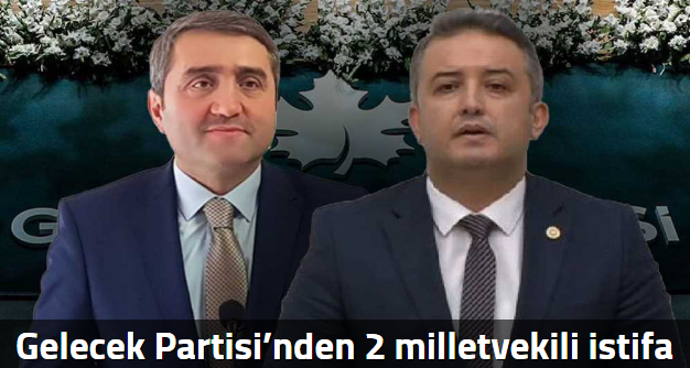 Gelecek Partisi’nden 2 milletvekili istifa etti!