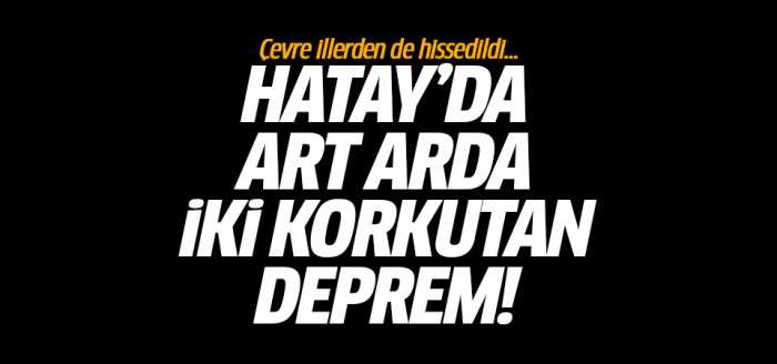 Hatay'da 3 dakika arayla peş peşe depremler