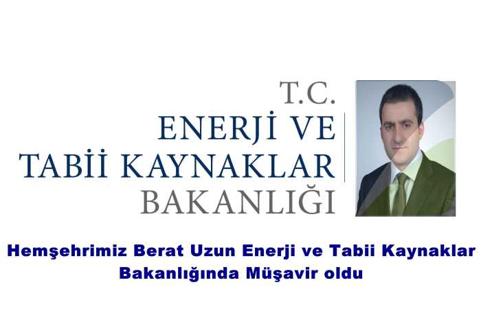 Hemşehrimiz Berat Uzun Enerji ve Tabii Kaynaklar Bakanlığında Müşavir oldu