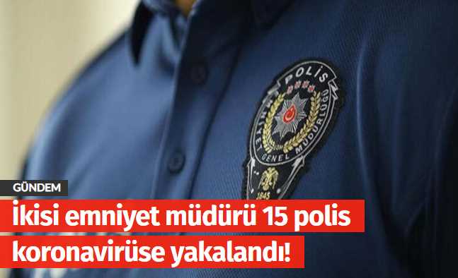 İkisi emniyet müdürü 15 polis koronavirüse yakalandı!
