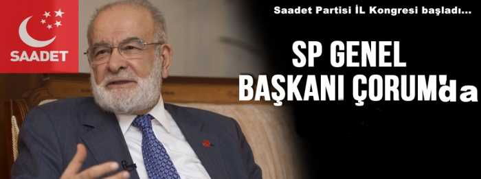 SP GENEL BAŞKANI İL KONGRESİ İÇİN ÇORUM’A GELDİ