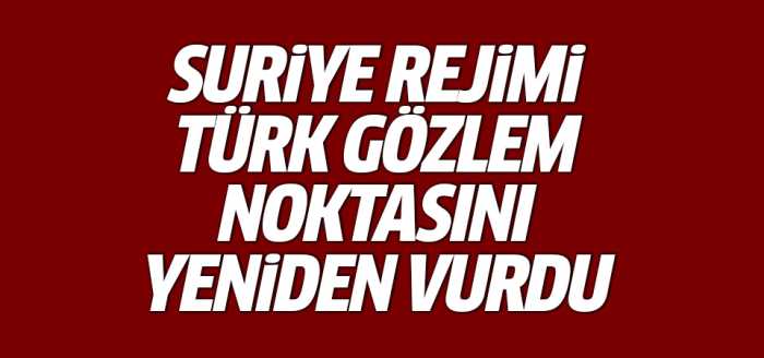 Suriye Rejimi Türk gözlem noktasını yeniden vurdu