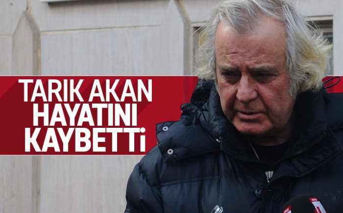 Tarık Akan, İstanbul'da tedavi gördüğü özel bir hastanede hayatını kaybetti