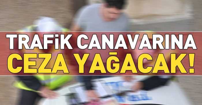 Trafik canavarına ceza yağacak