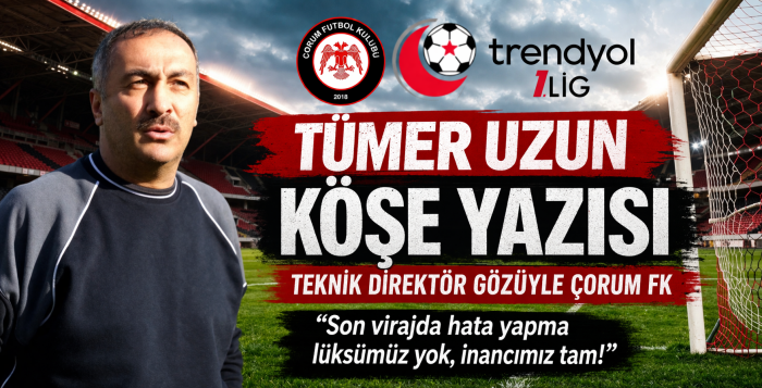 Tümer Uzun Yazdı: “Çorum FK Hâlâ Bu Yarışın İçinde!”