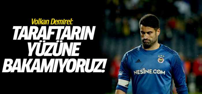 Volkan Taraftarın yüzüne bakamıyoruz!