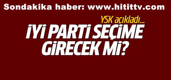 YSK'dan İYİ Parti seçime katılacak
