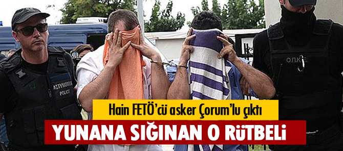 Yunanistan’a sığınan hain Pilot Yüzbaşı Abdullah Yetik Çorumlu çıktı