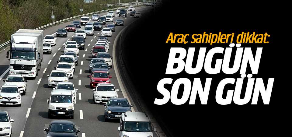 Araç Sahipleri Bugün Son Gün
