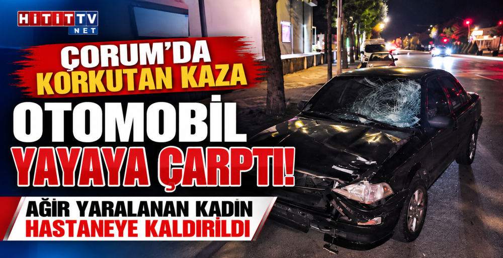 Çorum’da Otomobil Yayaya Çarptı: Tuba E. Ağır…
